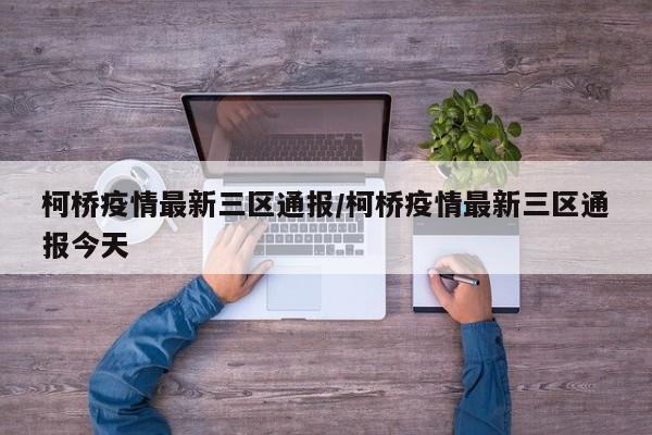 柯桥疫情最新三区通报/柯桥疫情最新三区通报今天