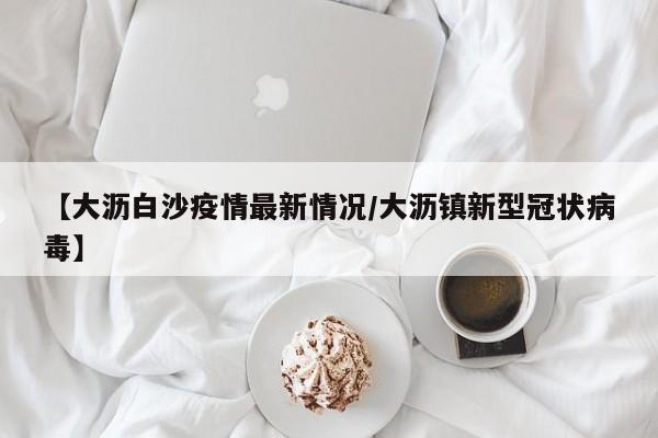【大沥白沙疫情最新情况/大沥镇新型冠状病毒】