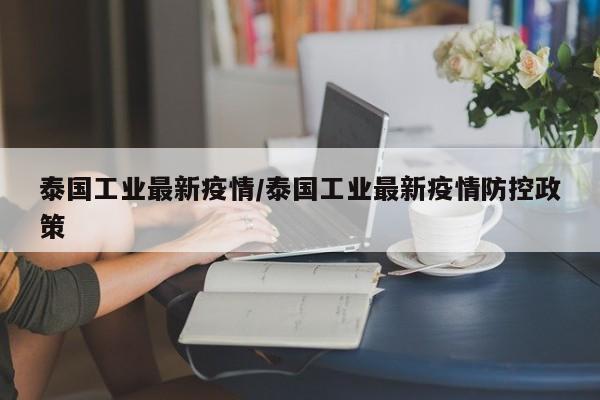 泰国工业最新疫情/泰国工业最新疫情防控政策