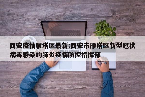 西安疫情雁塔区最新:西安市雁塔区新型冠状病毒感染的肺炎疫情防控指挥部
