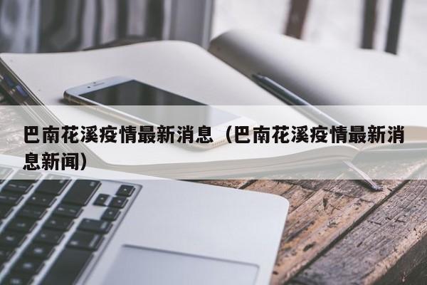 巴南花溪疫情最新消息(巴南花溪疫情最新消息新闻)