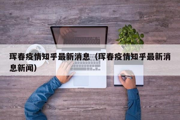 珲春疫情知乎最新消息(珲春疫情知乎最新消息新闻)