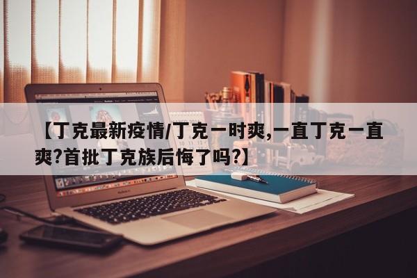 【丁克最新疫情/丁克一时爽,一直丁克一直爽?首批丁克族后悔了吗?】