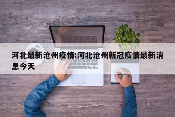 河北最新沧州疫情:河北沧州新冠疫情最新消息今天