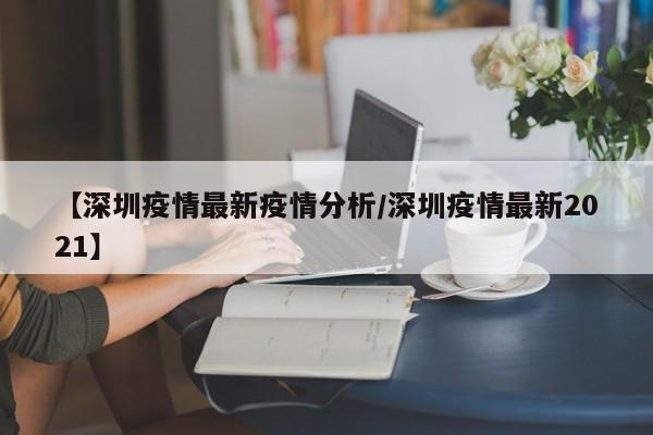 【深圳疫情最新疫情分析/深圳疫情最新2021】