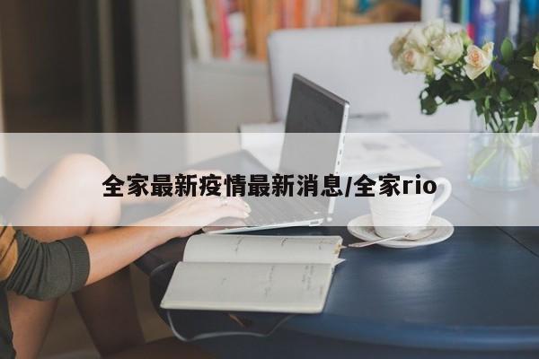 全家最新疫情最新消息/全家rio