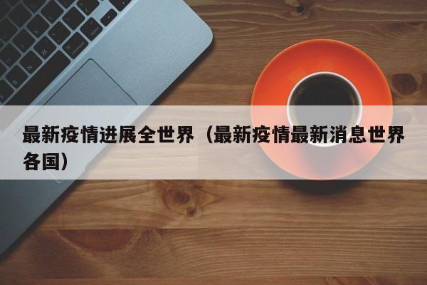 最新疫情进展全世界(最新疫情最新消息世界各国)