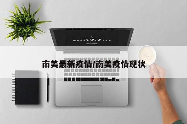 南美最新疫情/南美疫情现状