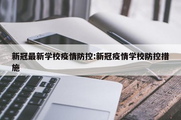新冠最新学校疫情防控:新冠疫情学校防控措施