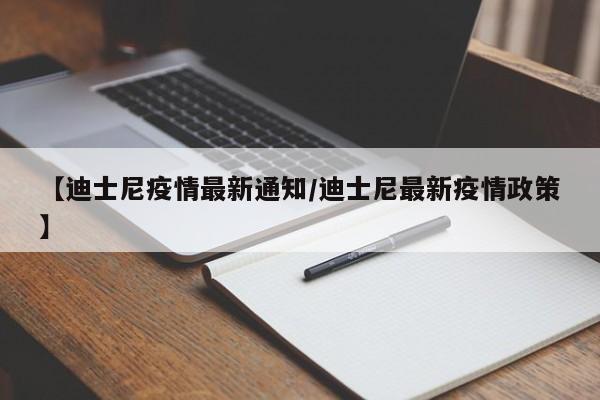 【迪士尼疫情最新通知/迪士尼最新疫情政策】