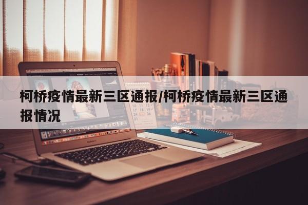 柯桥疫情最新三区通报/柯桥疫情最新三区通报情况