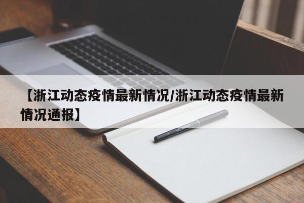 【浙江动态疫情最新情况/浙江动态疫情最新情况通报】