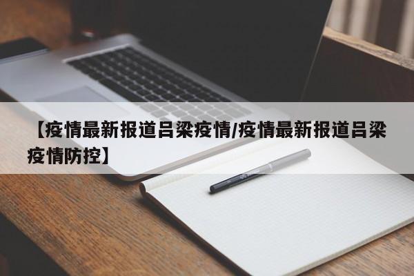 【疫情最新报道吕梁疫情/疫情最新报道吕梁疫情防控】