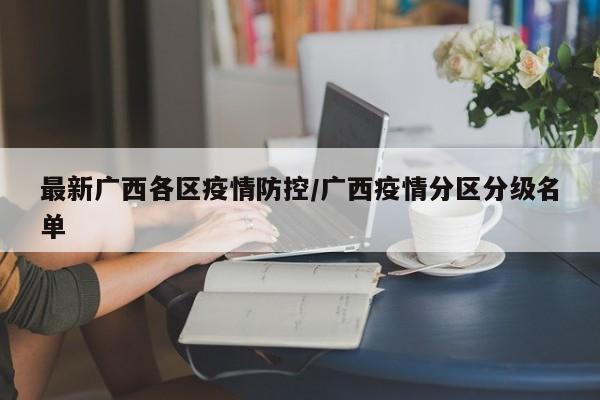 最新广西各区疫情防控/广西疫情分区分级名单