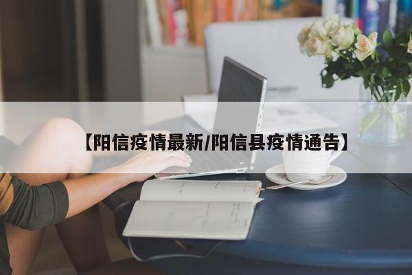 【阳信疫情最新/阳信县疫情通告】