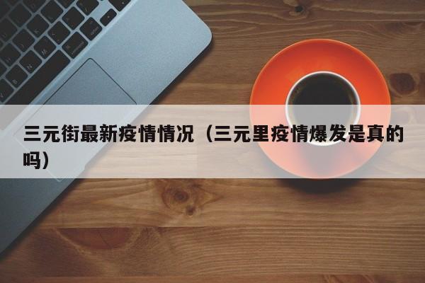 三元街最新疫情情况(三元里疫情爆发是真的吗)