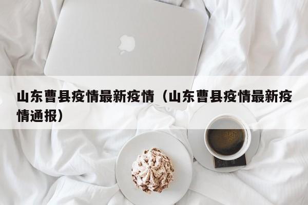 山东曹县疫情最新疫情(山东曹县疫情最新疫情通报)
