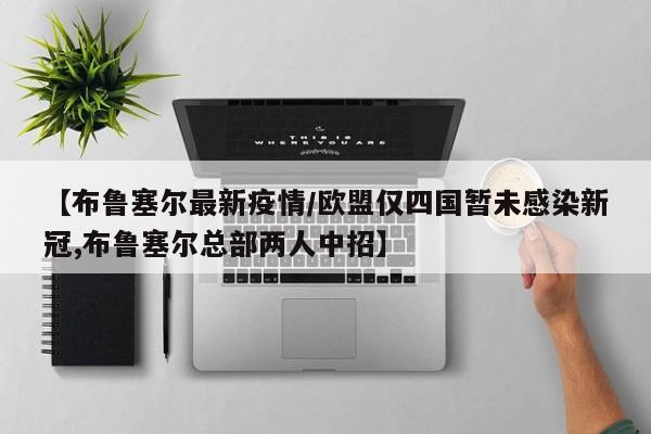 【布鲁塞尔最新疫情/欧盟仅四国暂未感染新冠,布鲁塞尔总部两人中招】