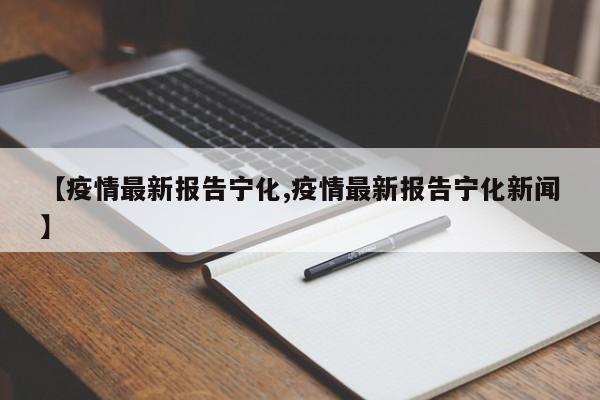 【疫情最新报告宁化,疫情最新报告宁化新闻】