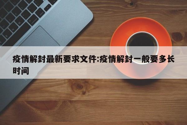 疫情解封最新要求文件:疫情解封一般要多长时间