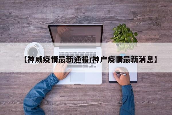 【神威疫情最新通报/神户疫情最新消息】