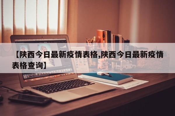 【陕西今日最新疫情表格,陕西今日最新疫情表格查询】
