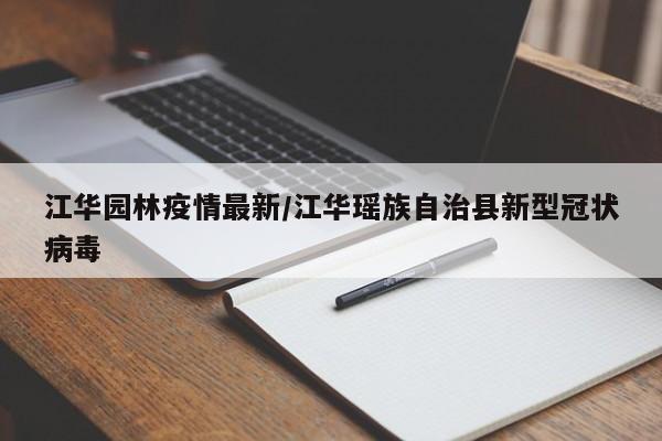 江华园林疫情最新/江华瑶族自治县新型冠状病毒