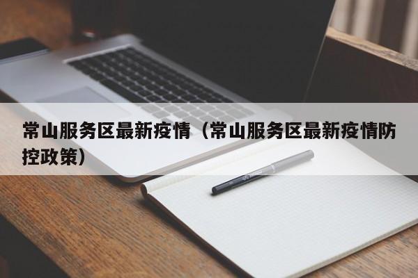 常山服务区最新疫情(常山服务区最新疫情防控政策)