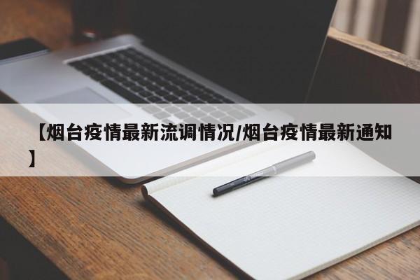 【烟台疫情最新流调情况/烟台疫情最新通知】