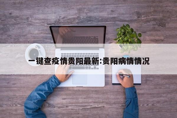 一键查疫情贵阳最新:贵阳病情情况