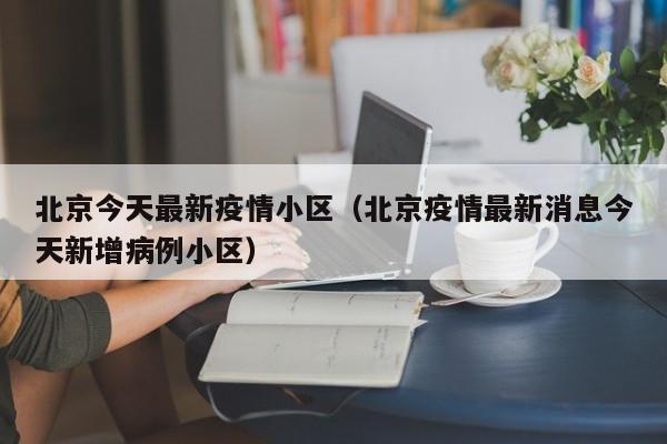 北京今天最新疫情小区(北京疫情最新消息今天新增病例小区)