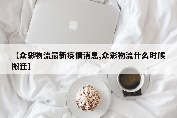 【众彩物流最新疫情消息,众彩物流什么时候搬迁】