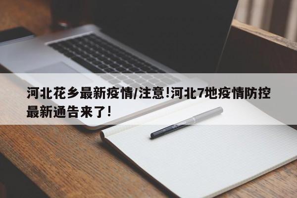 河北花乡最新疫情/注意!河北7地疫情防控最新通告来了!