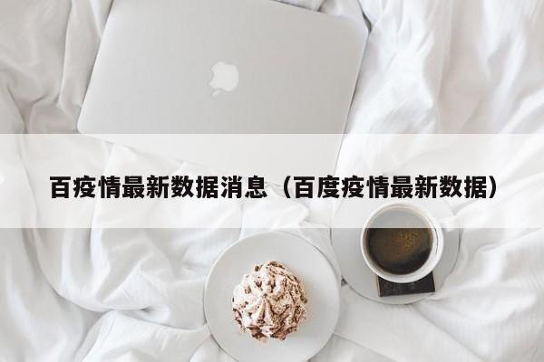 百疫情最新数据消息(百度疫情最新数据)