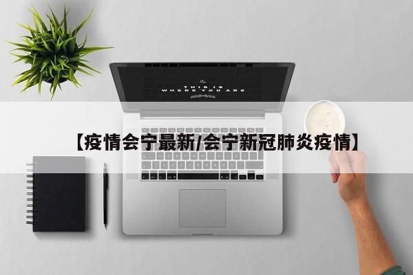 【疫情会宁最新/会宁新冠肺炎疫情】