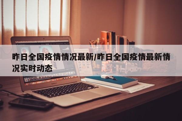 昨日全国疫情情况最新/昨日全国疫情最新情况实时动态