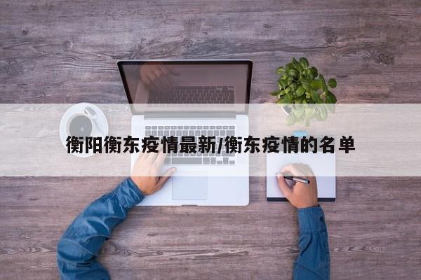 衡阳衡东疫情最新/衡东疫情的名单