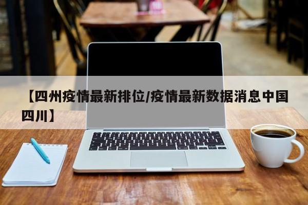 【四州疫情最新排位/疫情最新数据消息中国四川】
