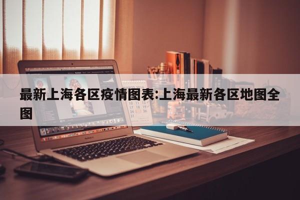 最新上海各区疫情图表:上海最新各区地图全图