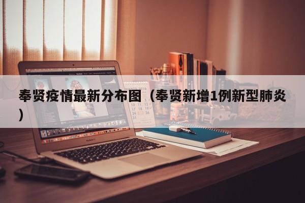 奉贤疫情最新分布图(奉贤新增1例新型肺炎)