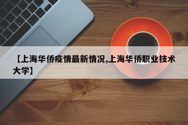 【上海华侨疫情最新情况,上海华侨职业技术大学】