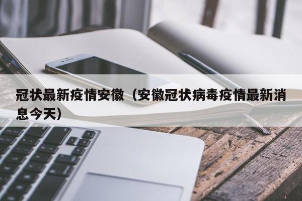 冠状最新疫情安徽(安徽冠状病毒疫情最新消息今天)