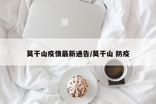 莫干山疫情最新通告/莫干山 防疫