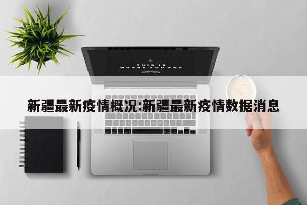 新疆最新疫情概况:新疆最新疫情数据消息