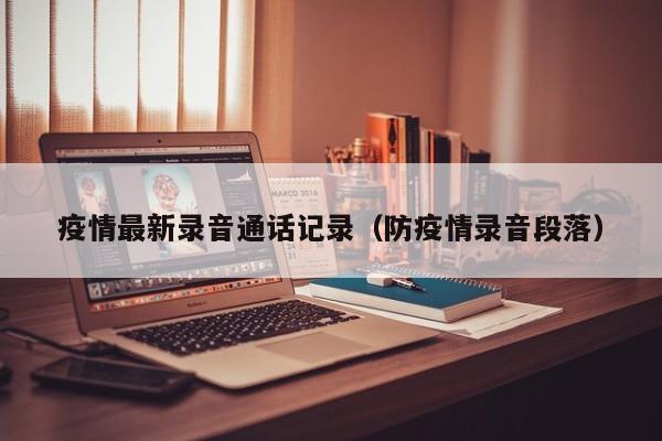 疫情最新录音通话记录(防疫情录音段落)