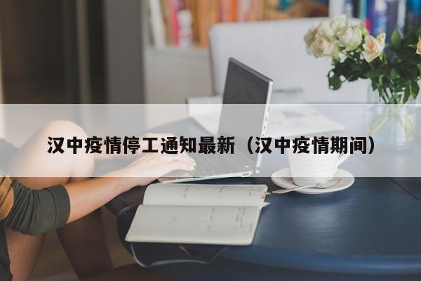 汉中疫情停工通知最新(汉中疫情期间)