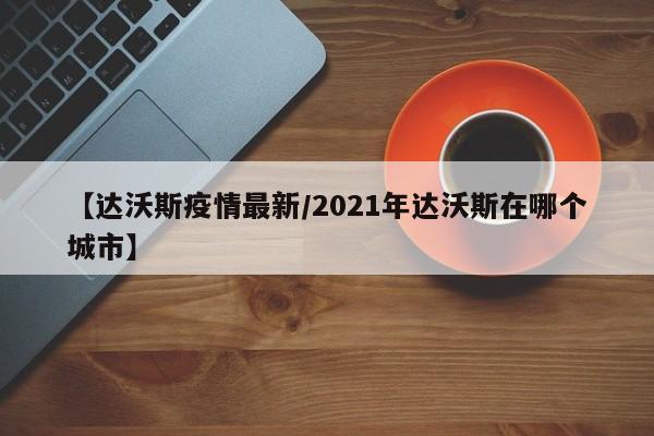 【达沃斯疫情最新/2021年达沃斯在哪个城市】