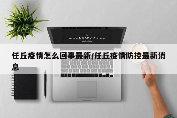 任丘疫情怎么回事最新/任丘疫情防控最新消息