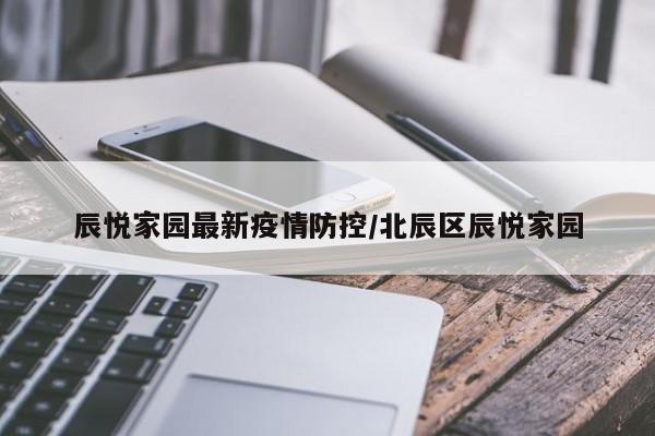 辰悦家园最新疫情防控/北辰区辰悦家园