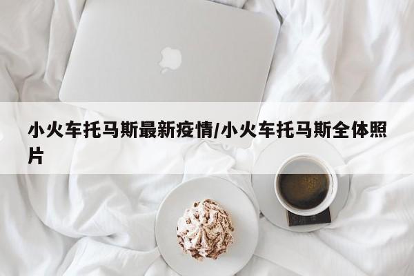 小火车托马斯最新疫情/小火车托马斯全体照片